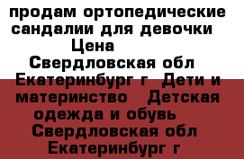 продам ортопедические сандалии для девочки › Цена ­ 500 - Свердловская обл., Екатеринбург г. Дети и материнство » Детская одежда и обувь   . Свердловская обл.,Екатеринбург г.